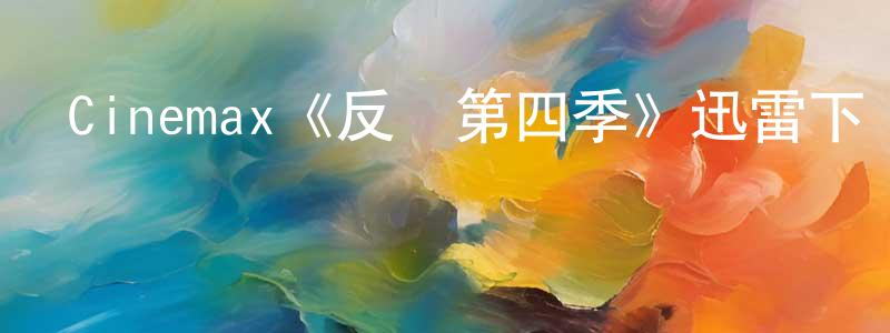 程敏儀發布Cinemax《反擊第四季》迅雷下載/在線觀看/百度云-犯罪/歷史載-美劇天堂